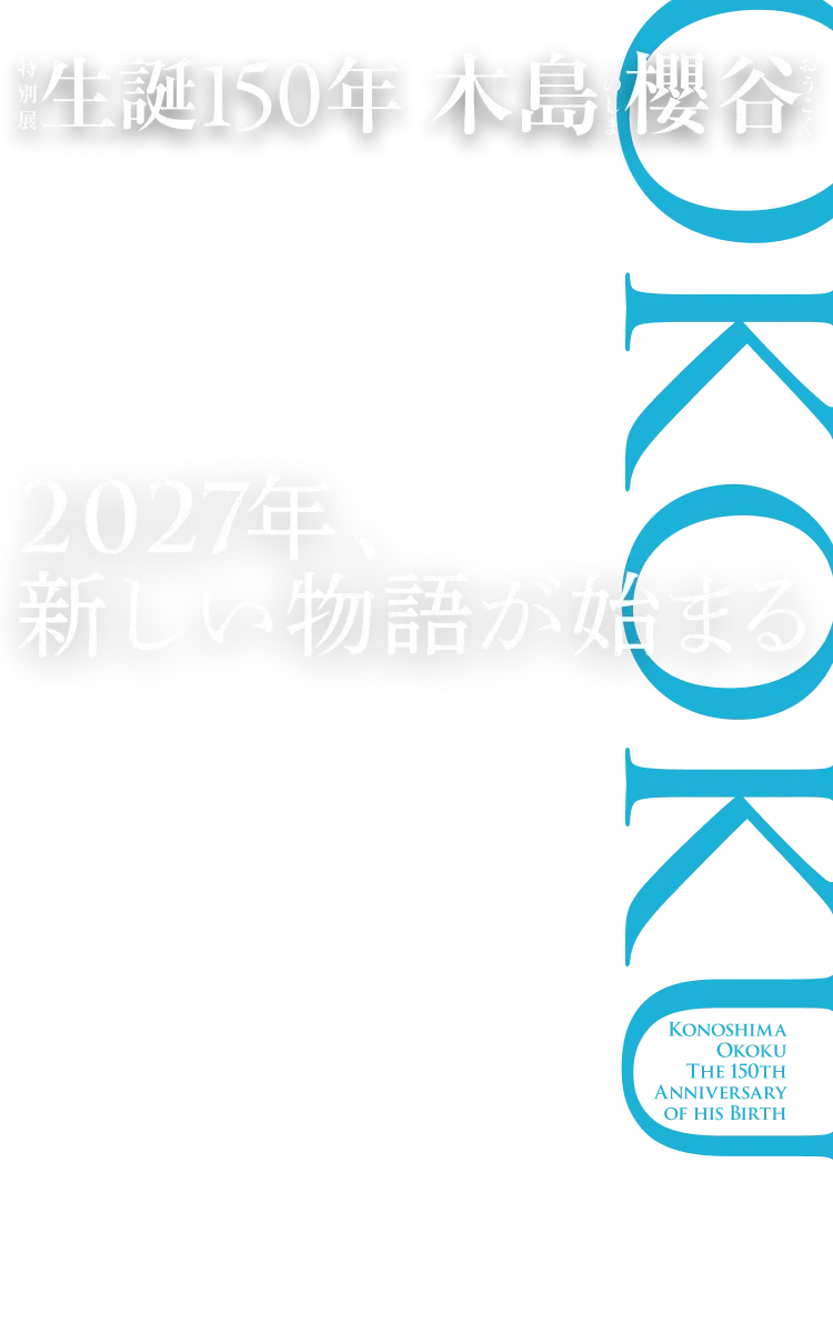 2027年、新しい物語が始まる KONOSHIMA OKOKU THE 150TH ANNIVERSARY OF BIRTH
